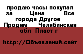 продаю часы покупал за 1500 › Цена ­ 500 - Все города Другое » Продам   . Челябинская обл.,Пласт г.